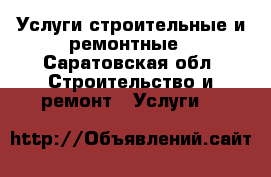 Услуги строительные и ремонтные - Саратовская обл. Строительство и ремонт » Услуги   